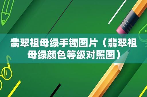 翡翠祖母绿手镯图片（翡翠祖母绿颜色等级对照图）