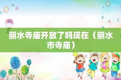 丽水寺庙开放了吗现在（丽水市寺庙）
