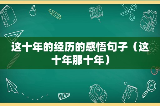 这十年的经历的感悟句子（这十年那十年）