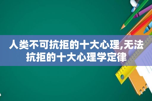 人类不可抗拒的十大心理,无法抗拒的十大心理学定律