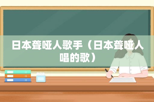 日本聋哑人歌手（日本聋哑人唱的歌）