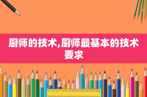 厨师的技术,厨师最基本的技术要求
