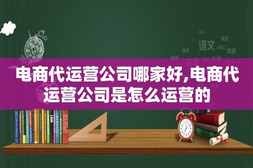 电商代运营公司哪家好,电商代运营公司是怎么运营的