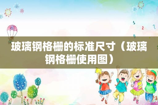 玻璃钢格栅的标准尺寸（玻璃钢格栅使用图）