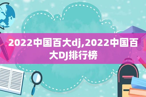 2022中国百大dj,2022中国百大DJ排行榜