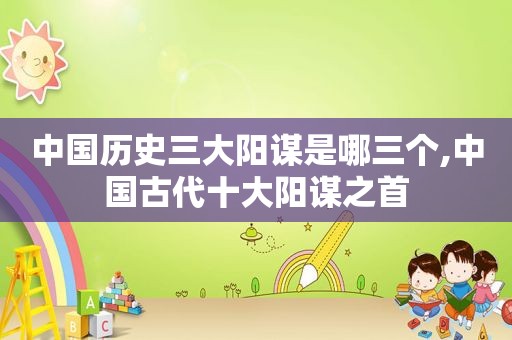 中国历史三大阳谋是哪三个,中国古代十大阳谋之首