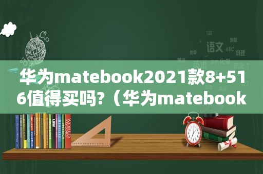 华为matebook2021款8+516值得买吗?（华为matebook2021款13和14区别）