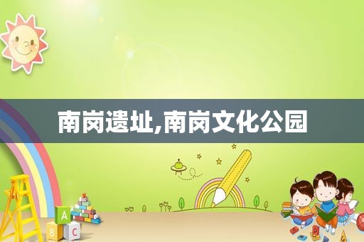 南岗遗址,南岗文化公园