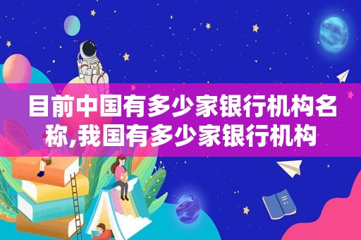 目前中国有多少家银行机构名称,我国有多少家银行机构
