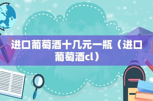 进口葡萄酒十几元一瓶（进口葡萄酒cl）