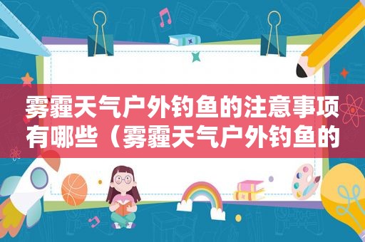 雾霾天气户外钓鱼的注意事项有哪些（雾霾天气户外钓鱼的注意事项是什么）