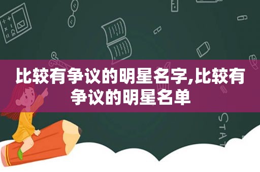 比较有争议的明星名字,比较有争议的明星名单