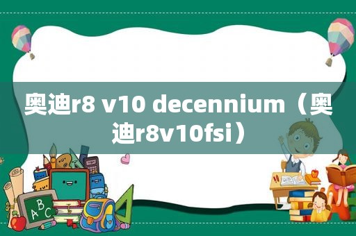 奥迪r8 v10 decennium（奥迪r8v10fsi）