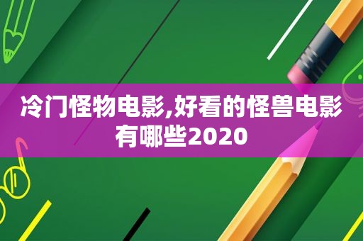 冷门怪物电影,好看的怪兽电影有哪些2020