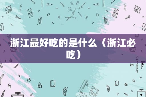 浙江最好吃的是什么（浙江必吃）