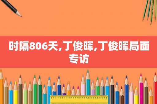 时隔806天,丁俊晖,丁俊晖局面专访