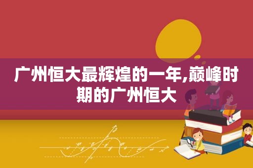 广州恒大最辉煌的一年,巅峰时期的广州恒大