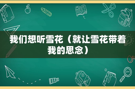 我们想听雪花（就让雪花带着我的思念）