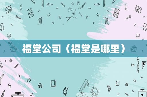 福堂公司（福堂是哪里）