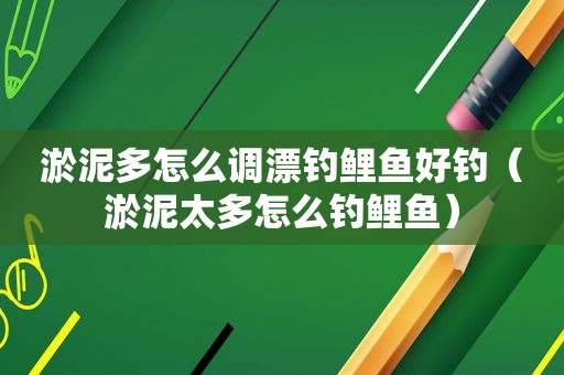 淤泥多怎么调漂钓鲤鱼好钓（淤泥太多怎么钓鲤鱼）