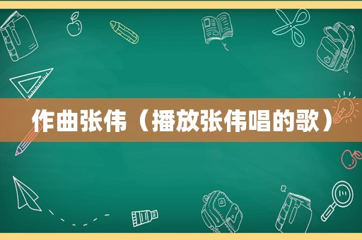 作曲张伟（播放张伟唱的歌）