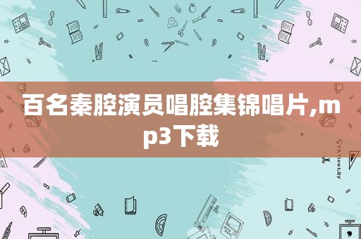 百名秦腔演员唱腔集锦唱片,mp3下载