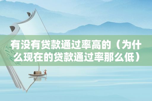 有没有贷款通过率高的（为什么现在的贷款通过率那么低）