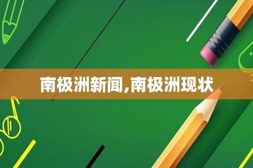 南极洲新闻,南极洲现状