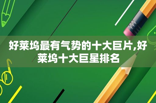 好莱坞最有气势的十大巨片,好莱坞十大巨星排名