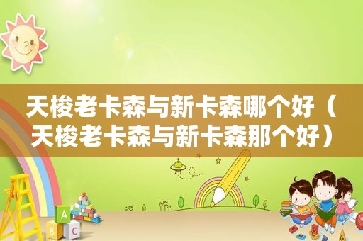 天梭老卡森与新卡森哪个好（天梭老卡森与新卡森那个好）