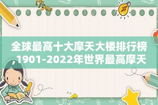 全球最高十大摩天大楼排行榜,1901-2022年世界最高摩天大楼进化史
