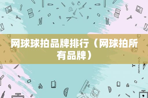 网球球拍品牌排行（网球拍所有品牌）