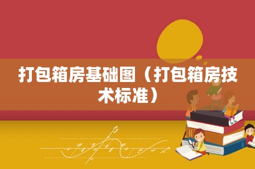 打包箱房基础图（打包箱房技术标准）  第1张