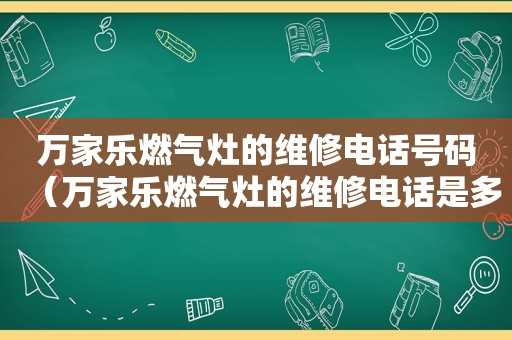 万家乐燃气灶的维修电话号码（万家乐燃气灶的维修电话是多少）