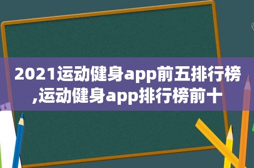 2021运动健身app前五排行榜,运动健身app排行榜前十