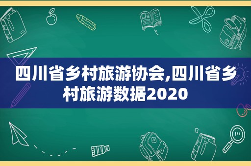 四川省乡村旅游协会,四川省乡村旅游数据2020