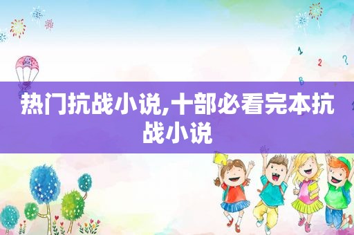热门抗战小说,十部必看完本抗战小说  第1张