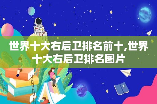 世界十大右后卫排名前十,世界十大右后卫排名图片
