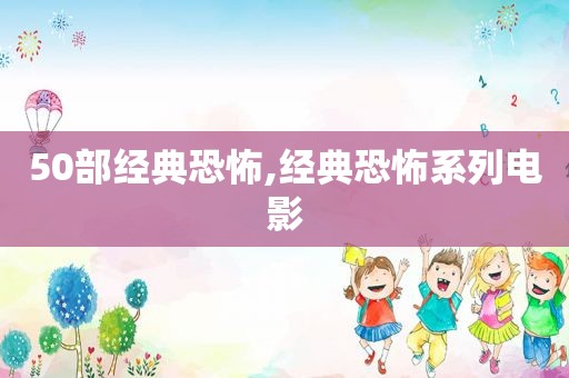 50部经典恐怖,经典恐怖系列电影