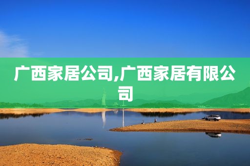 广西家居公司,广西家居有限公司
