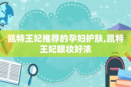 凯特王妃推荐的孕妇护肤,凯特王妃眼妆好浓