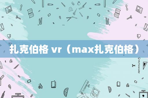 扎克伯格 vr（max扎克伯格）