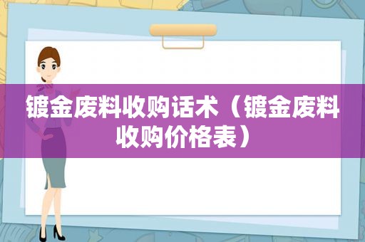 镀金废料收购话术（镀金废料收购价格表）