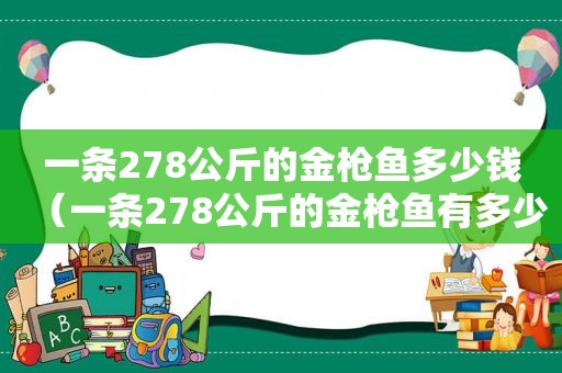 一条278公斤的金枪鱼多少钱（一条278公斤的金枪鱼有多少）