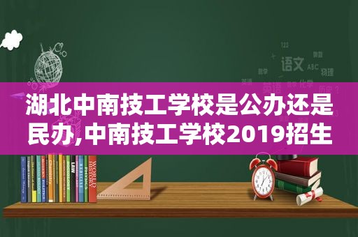 湖北中南技工学校是公办还是民办,中南技工学校2019招生学费
