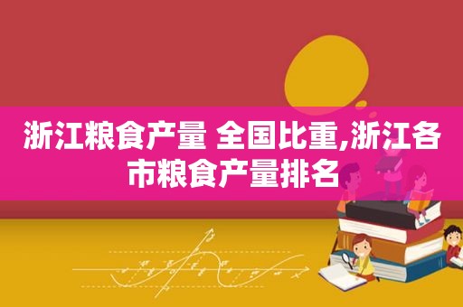 浙江粮食产量 全国比重,浙江各市粮食产量排名