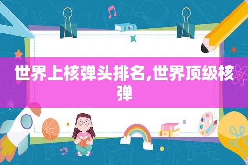 世界上核弹头排名,世界顶级核弹