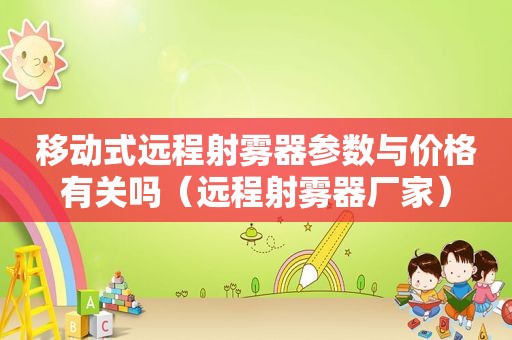 移动式远程射雾器参数与价格有关吗（远程射雾器厂家）