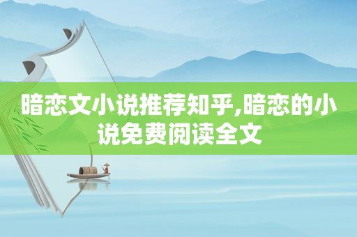暗恋文小说推荐知乎,暗恋的小说免费阅读全文