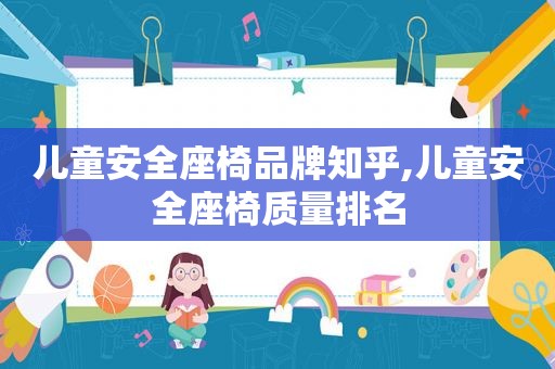 儿童安全座椅品牌知乎,儿童安全座椅质量排名